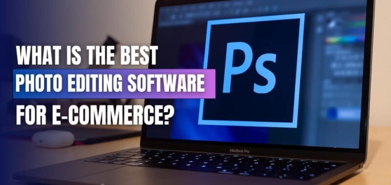 What Is the Best Photo Editing Software for E-commerce