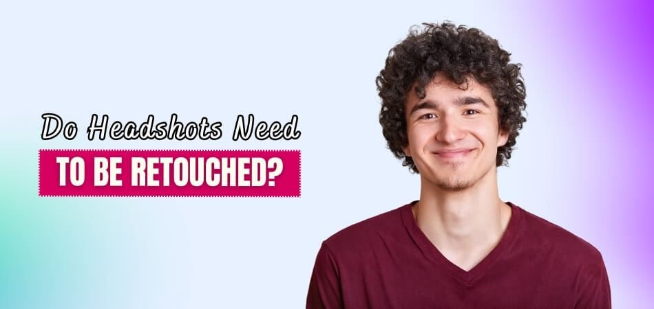 Do Headshots Need to Be Retouched