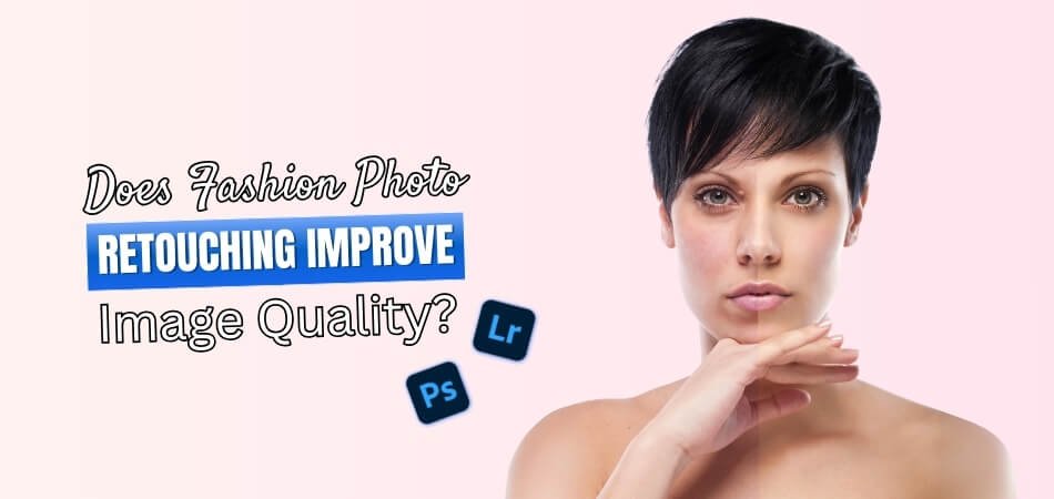 Does Fashion Photo Retouching Improve Image Quality