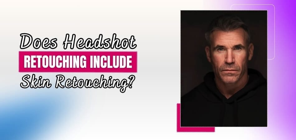 Does Headshot Retouching Include Skin Retouching