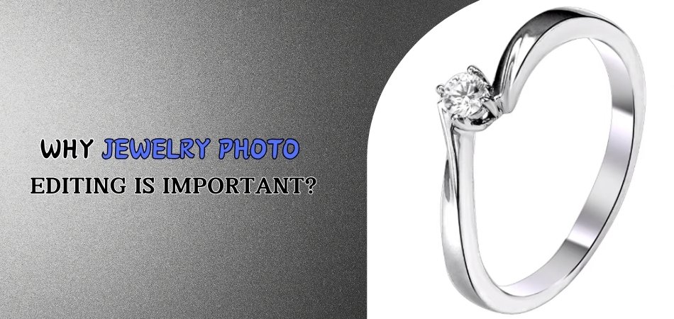 Why Jewelry Photo Editing Is Important