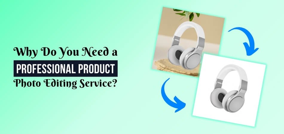 Why Do You Need a Professional Product Photo Editing Service